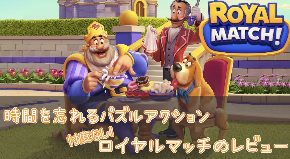 時間を忘れるパズルアクション『ロイヤルマッチ』忖度なしの徹底レビュー！