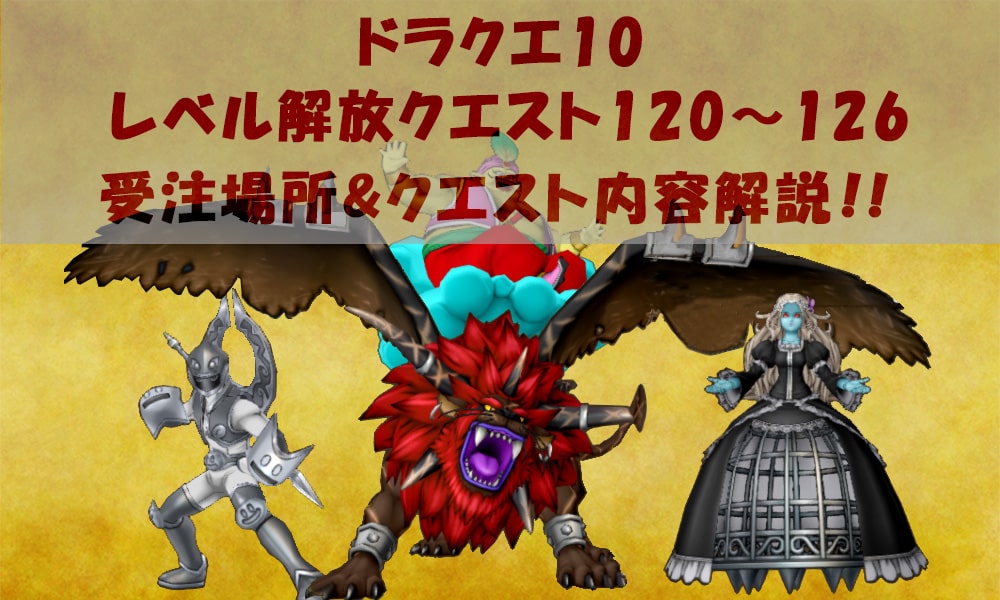 【ドラクエ10】レベル解放120～126クエスト一覧 内容・受注場所解説！